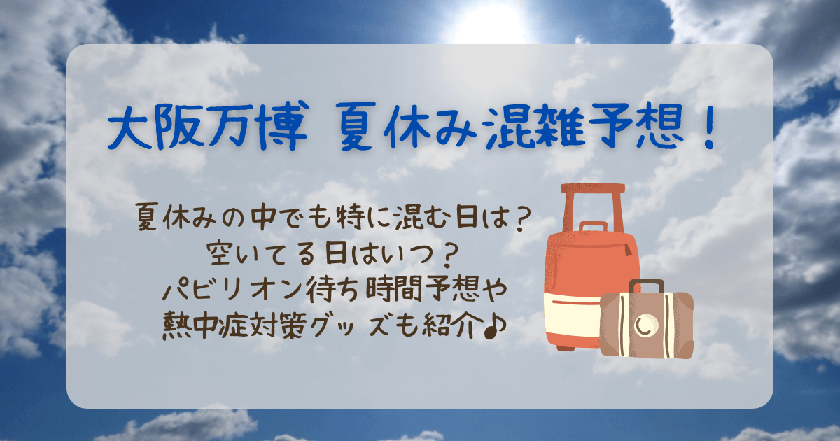 大阪万博　夏休み　混雑予想　混雑する日　空いてる日　待ち時間　お盆　土日　熱中症対策　グッズ　持ち物リスト　
